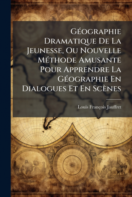 GEOGRAPHIE DRAMATIQUE DE LA JEUNESSE, OU NOUVELLE METHODE AM