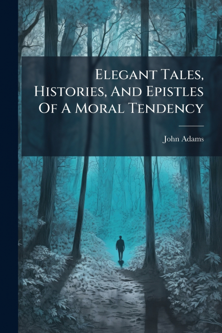 ELEGANT TALES, HISTORIES, AND EPISTLES OF A MORAL TENDENCY