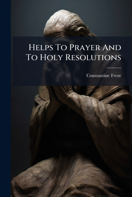 HELPS TO PRAYER AND TO HOLY RESOLUTIONS
