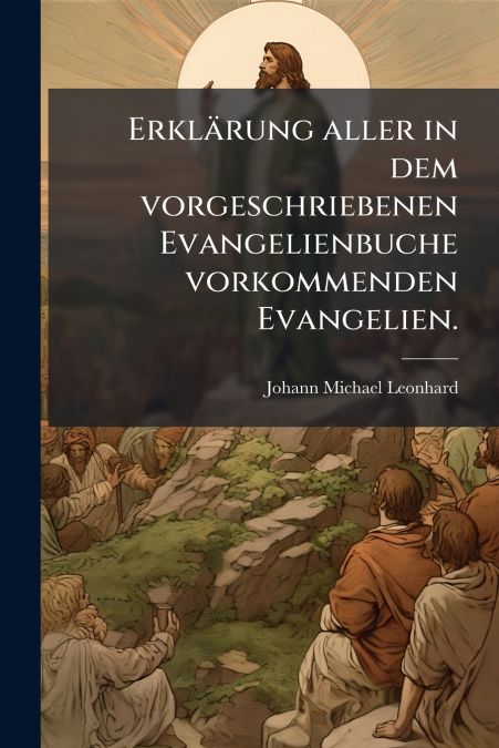 ERKLARUNG ALLER IN DEM VORGESCHRIEBENEN EVANGELIENBUCHE VORK