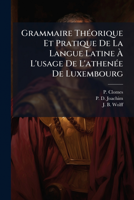 GRAMMAIRE THEORIQUE ET PRATIQUE DE LA LANGUE LATINE A L?USAG