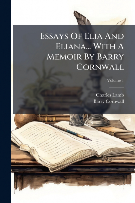 ESSAYS OF ELIA AND ELIANA... WITH A MEMOIR BY BARRY CORNWALL