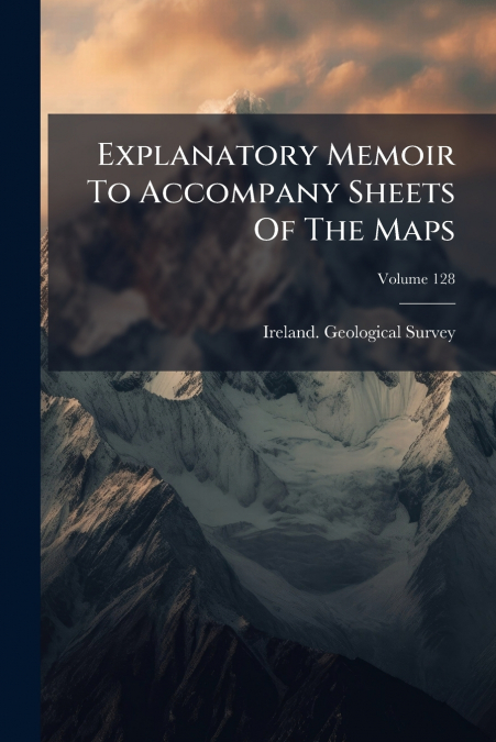 EXPLANATORY MEMOIR TO ACCOMPANY SHEETS OF THE MAPS, VOLUME 1