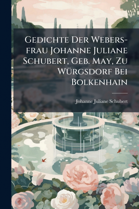 GEDICHTE DER WEBERS-FRAU JOHANNE JULIANE SCHUBERT, GEB. MAY,