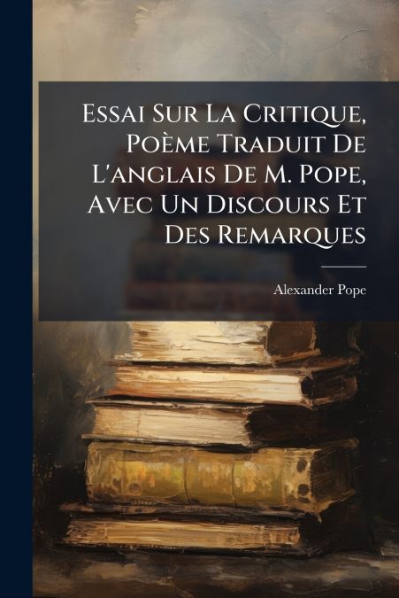 ESSAI SUR LA CRITIQUE, POEME TRADUIT DE L?ANGLAIS DE M. POPE