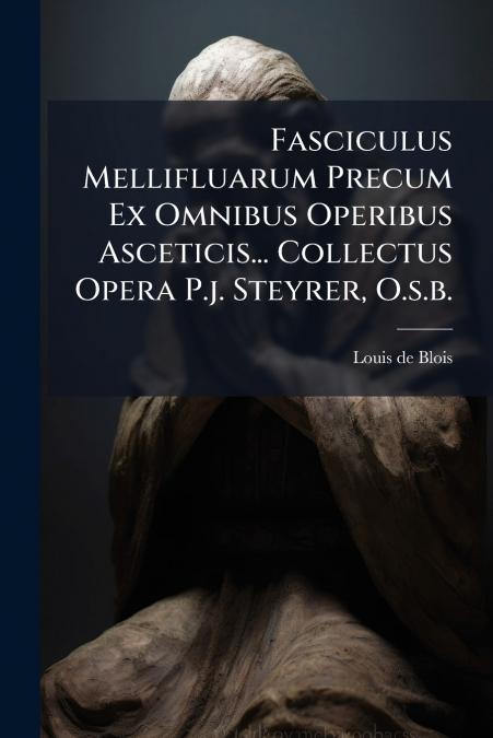 FASCICULUS MELLIFLUARUM PRECUM EX OMNIBUS OPERIBUS ASCETICIS