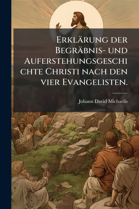 ERKLARUNG DER BEGRABNIS- UND AUFERSTEHUNGSGESCHICHTE CHRISTI