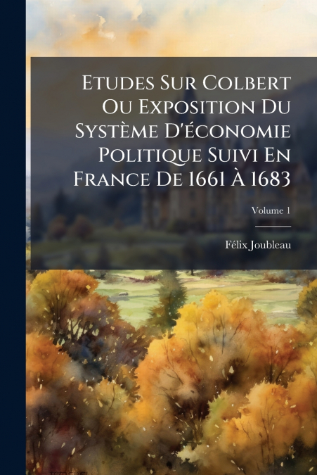 ETUDES SUR COLBERT OU EXPOSITION DU SYSTEME D?ECONOMIE POLIT