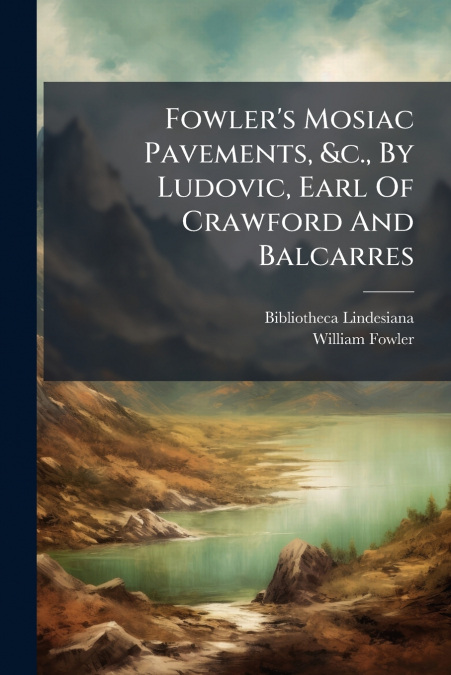 FOWLER?S MOSIAC PAVEMENTS, &C., BY LUDOVIC, EARL OF CRAWFORD