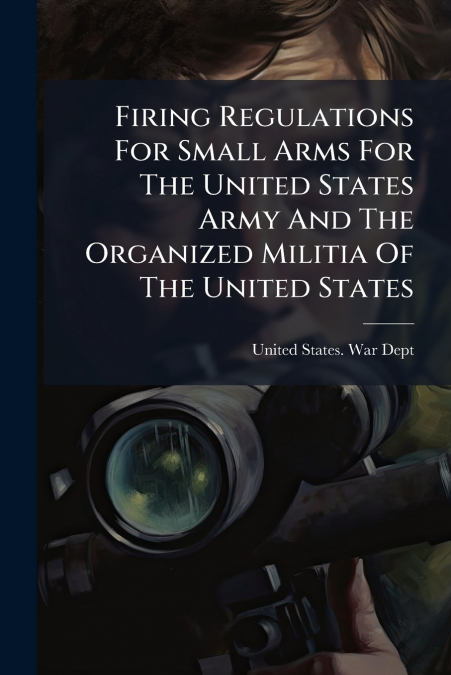 FIRING REGULATIONS FOR SMALL ARMS FOR THE UNITED STATES ARMY
