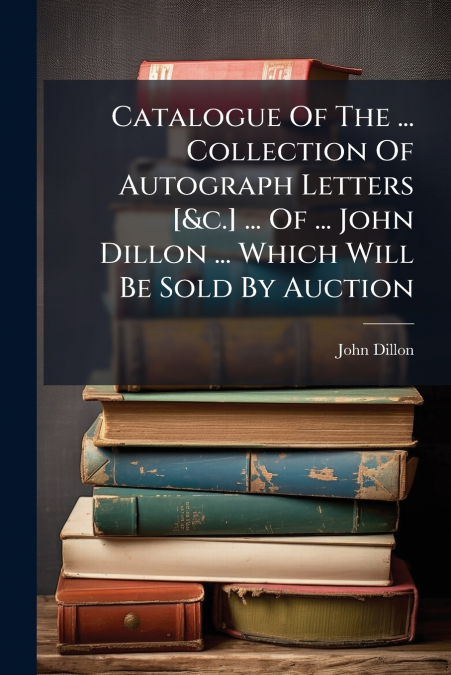 CATALOGUE OF THE ... COLLECTION OF AUTOGRAPH LETTERS [&C.] .