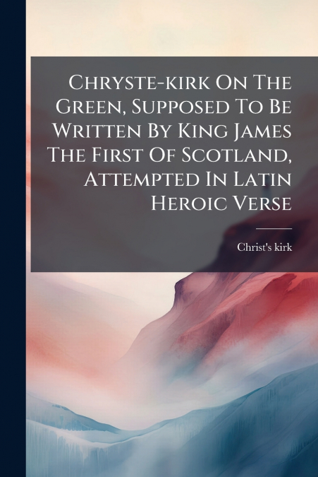 CHRYSTE-KIRK ON THE GREEN, SUPPOSED TO BE WRITTEN BY KING JA