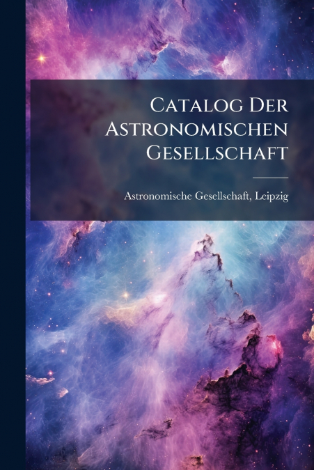 CATALOG DER ASTRONOMISCHEN GESELLSCHAFT
