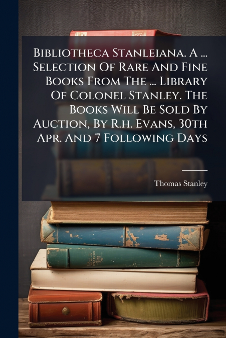 BIBLIOTHECA STANLEIANA. A ... SELECTION OF RARE AND FINE BOO