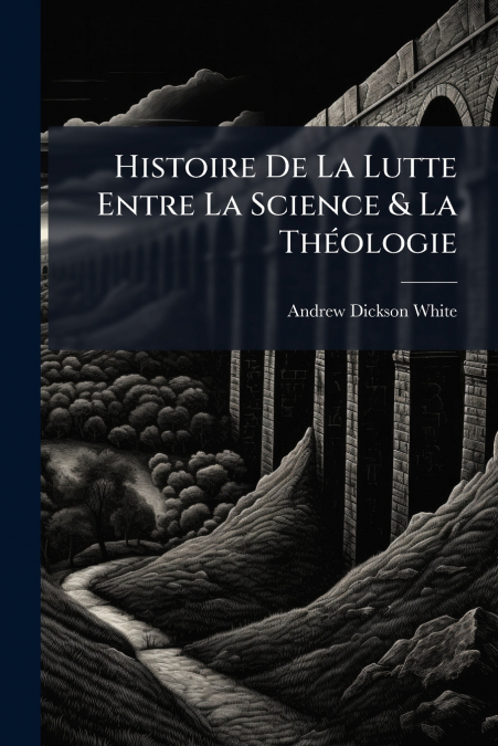 HISTOIRE DE LA LUTTE ENTRE LA SCIENCE & LA THEOLOGIE