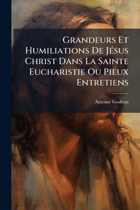 GRANDEURS ET HUMILIATIONS DE JESUS CHRIST DANS LA SAINTE EUC