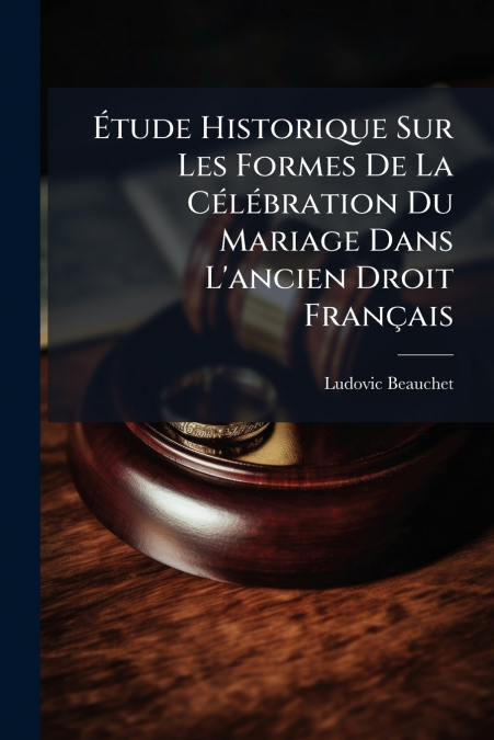 ETUDE HISTORIQUE SUR LES FORMES DE LA CELEBRATION DU MARIAGE