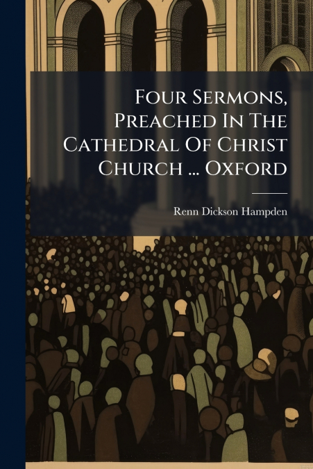 FOUR SERMONS, PREACHED IN THE CATHEDRAL OF CHRIST CHURCH ...