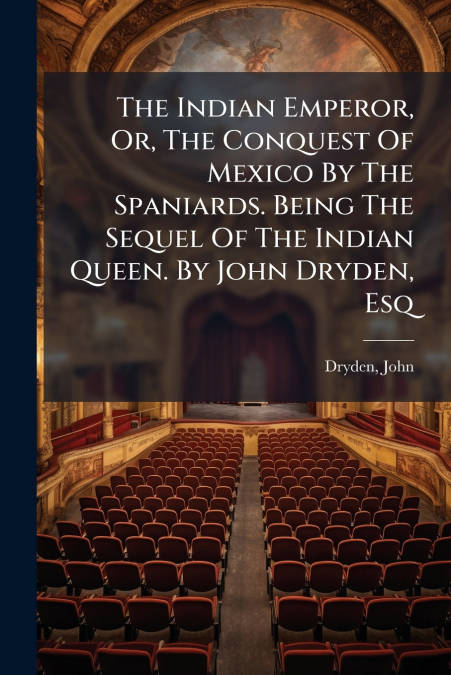 THE INDIAN EMPEROR, OR, THE CONQUEST OF MEXICO BY THE SPANIA