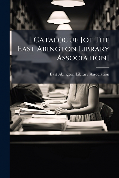CATALOGUE [OF THE EAST ABINGTON LIBRARY ASSOCIATION]
