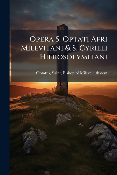 OPERA S. OPTATI AFRI MILEVITANI & S. CYRILLI HIEROSOLYMITANI