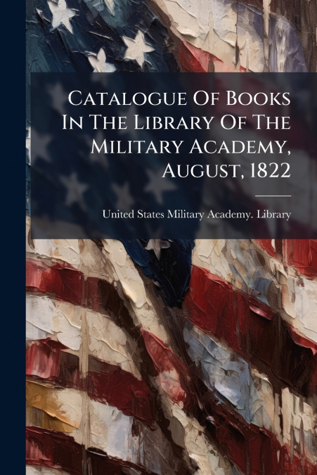 CATALOGUE OF BOOKS IN THE LIBRARY OF THE MILITARY ACADEMY, A