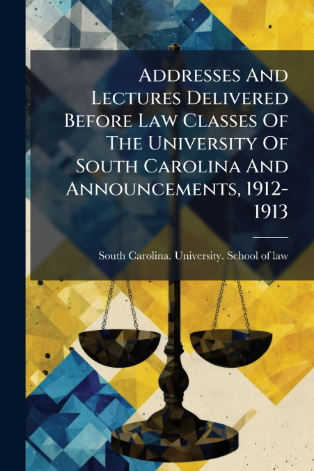 ADDRESSES AND LECTURES DELIVERED BEFORE LAW CLASSES OF THE U
