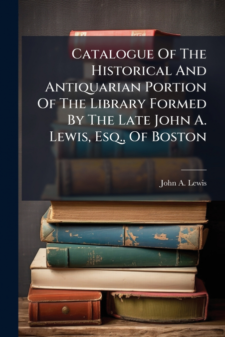 CATALOGUE OF THE HISTORICAL AND ANTIQUARIAN PORTION OF THE L