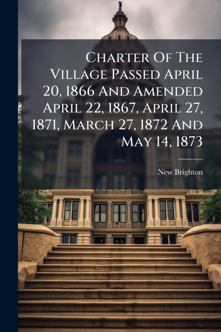 CHARTER OF THE VILLAGE PASSED APRIL 20, 1866 AND AMENDED APR