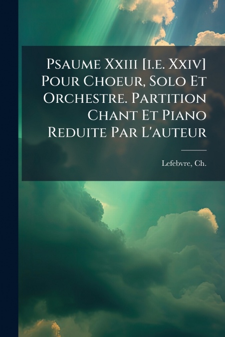 PSAUME XXIII [I.E. XXIV] POUR CHOEUR, SOLO ET ORCHESTRE. PAR