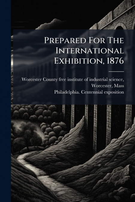 PREPARED FOR THE INTERNATIONAL EXHIBITION, 1876