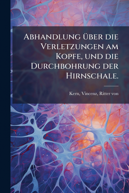 ABHANDLUNG UBER DIE VERLETZUNGEN AM KOPFE, UND DIE DURCHBOHR