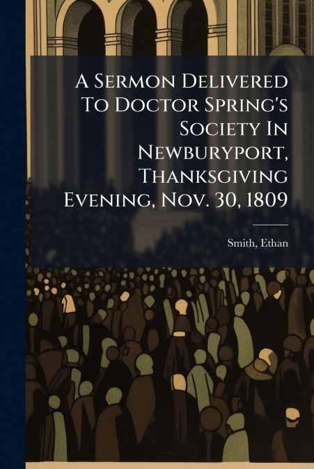 A SERMON DELIVERED TO DOCTOR SPRING?S SOCIETY IN NEWBURYPORT