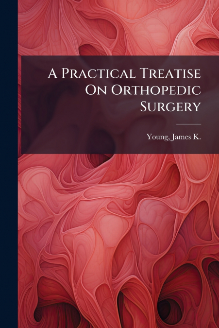 A PRACTICAL TREATISE ON ORTHOPEDIC SURGERY