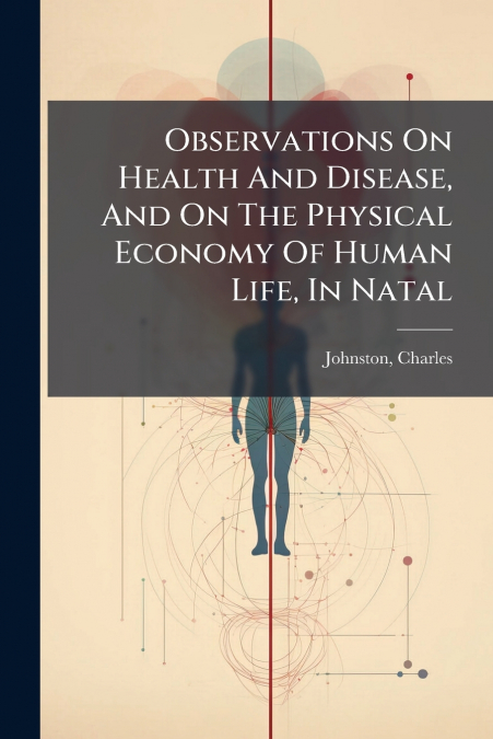 OBSERVATIONS ON HEALTH AND DISEASE, AND ON THE PHYSICAL ECON