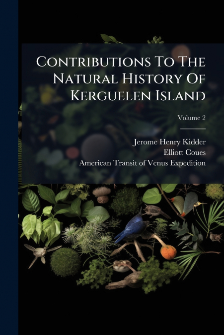CONTRIBUTIONS TO THE NATURAL HISTORY OF KERGUELEN ISLAND