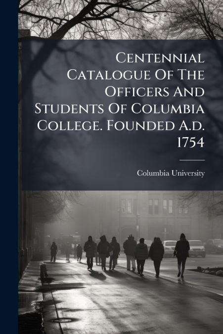 CENTENNIAL CATALOGUE OF THE OFFICERS AND STUDENTS OF COLUMBI