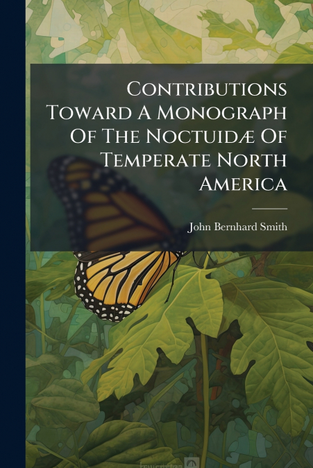 CONTRIBUTIONS TOWARD A MONOGRAPH OF THE LEPIDOPTEROUS FAMILY