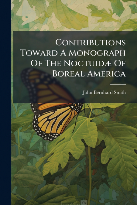 CONTRIBUTIONS TOWARD A MONOGRAPH OF THE LEPIDOPTEROUS FAMILY