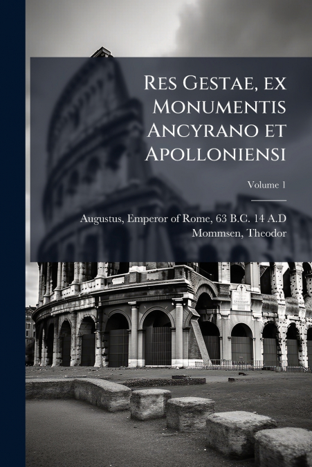 RES GESTAE, EX MONUMENTIS ANCYRANO ET APOLLONIENSI, VOLUME 1