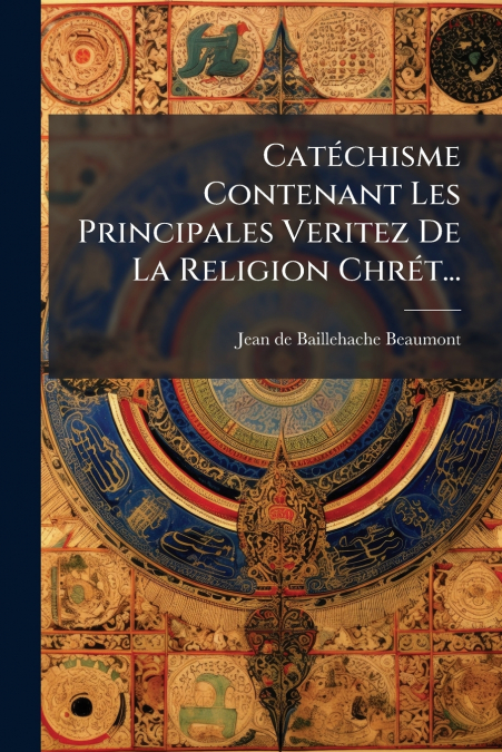 CATECHISME CONTENANT LES PRINCIPALES VERITEZ DE LA RELIGION