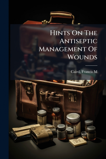 HINTS ON THE ANTISEPTIC MANAGEMENT OF WOUNDS