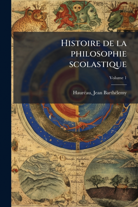 HISTOIRE DE LA PHILOSOPHIE SCOLASTIQUE, VOLUME 1