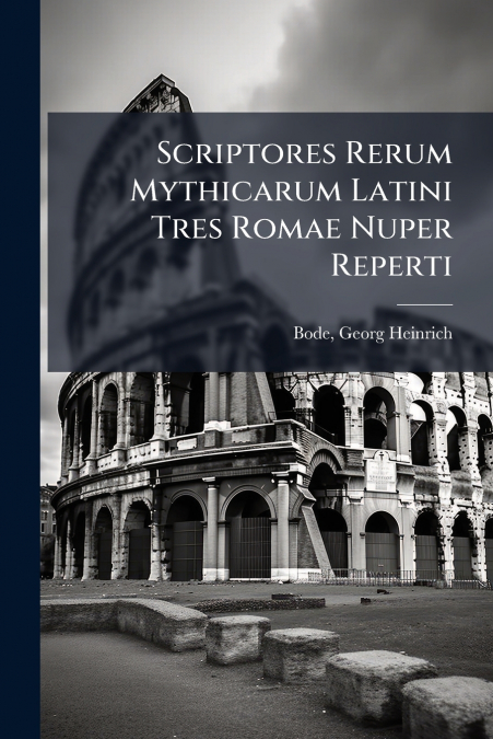 SCRIPTORES RERUM MYTHICARUM LATINI TRES ROMAE NUPER REPERTI