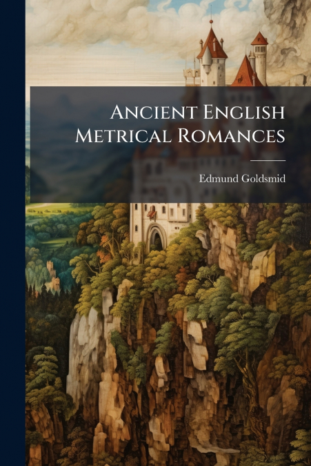 ANCIENT ENGLISH METRICAL ROMANCES, VOLUME 1