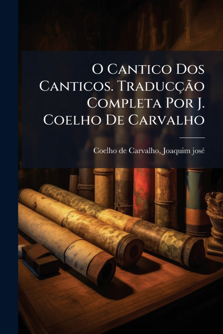 O CANTICO DOS CANTICOS. TRADUC�AO COMPLETA POR J. COELHO DE