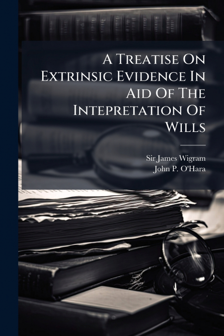 A TREATISE ON EXTRINSIC EVIDENCE IN AID OF THE INTEPRETATION