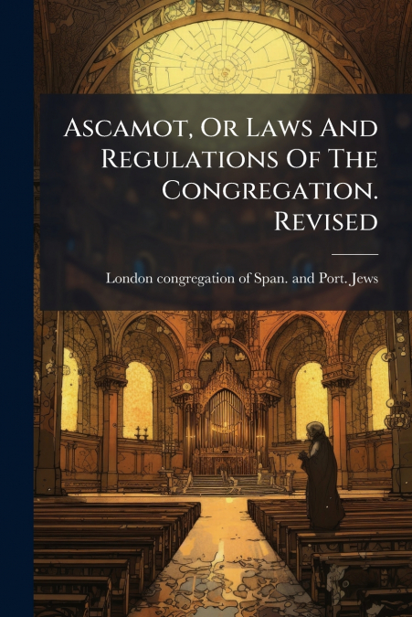 ASCAMOT, OR LAWS AND REGULATIONS OF THE CONGREGATION. REVISE