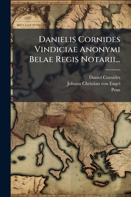 DANIELIS CORNIDES VINDICIAE ANONYMI BELAE REGIS NOTARII...