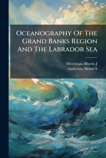 OCEANOGRAPHY OF THE GRAND BANKS REGION AND THE LABRADOR SEA